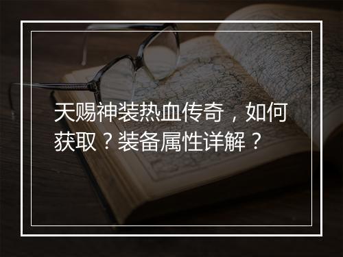 天赐神装热血传奇，如何获取？装备属性详解？