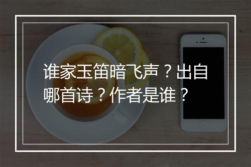 谁家玉笛暗飞声？出自哪首诗？作者是谁？