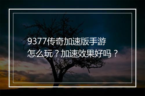 9377传奇加速版手游怎么玩？加速效果好吗？