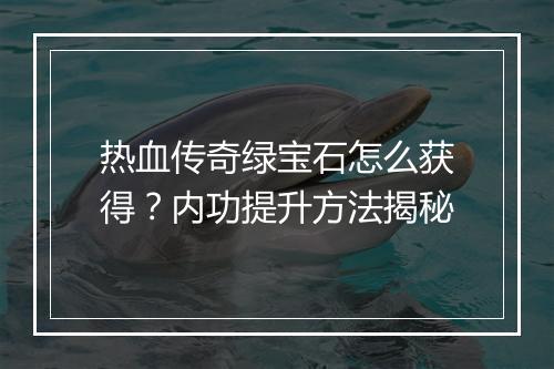热血传奇绿宝石怎么获得？内功提升方法揭秘