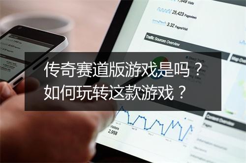 传奇赛道版游戏是吗？如何玩转这款游戏？