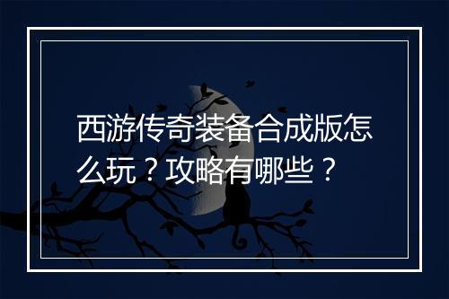 西游传奇装备合成版怎么玩？攻略有哪些？