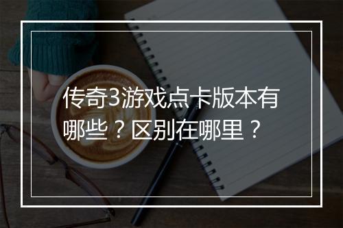 传奇3游戏点卡版本有哪些？区别在哪里？