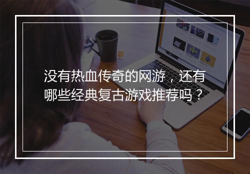 没有热血传奇的网游，还有哪些经典复古游戏推荐吗？