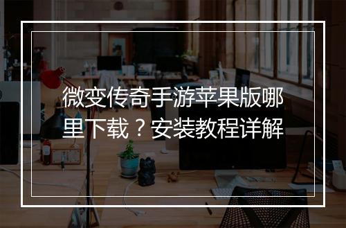 微变传奇手游苹果版哪里下载？安装教程详解