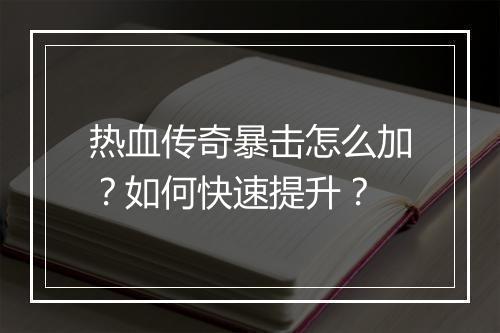 热血传奇暴击怎么加？如何快速提升？