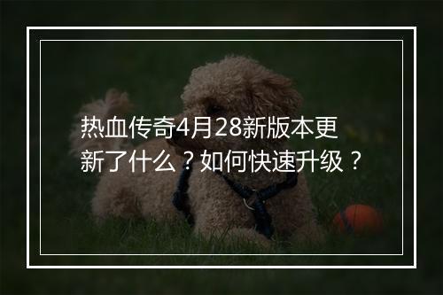 热血传奇4月28新版本更新了什么？如何快速升级？
