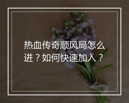 热血传奇顺风局怎么进？如何快速加入？