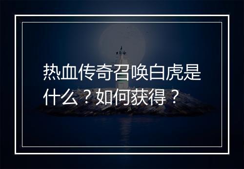 热血传奇召唤白虎是什么？如何获得？