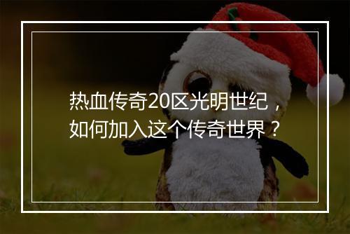 热血传奇20区光明世纪，如何加入这个传奇世界？
