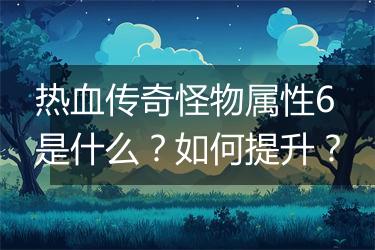 热血传奇怪物属性6是什么？如何提升？