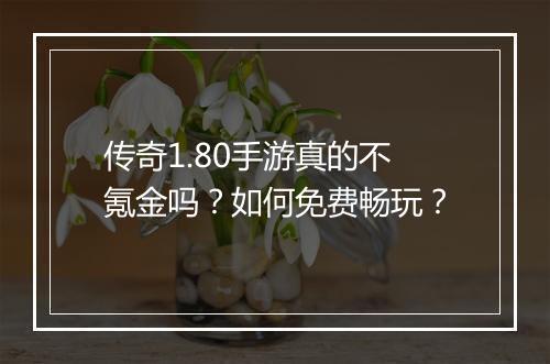 传奇1.80手游真的不氪金吗？如何免费畅玩？