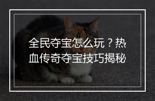 全民夺宝怎么玩？热血传奇夺宝技巧揭秘