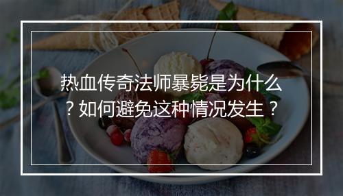 热血传奇法师暴毙是为什么？如何避免这种情况发生？