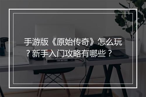 手游版《原始传奇》怎么玩？新手入门攻略有哪些？