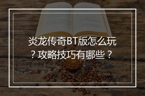 炎龙传奇BT版怎么玩？攻略技巧有哪些？