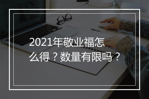 2021年敬业福怎么得？数量有限吗？