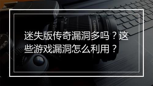迷失版传奇漏洞多吗？这些游戏漏洞怎么利用？