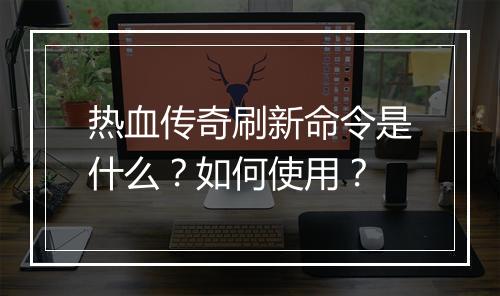 热血传奇刷新命令是什么？如何使用？