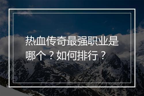 热血传奇最强职业是哪个？如何排行？