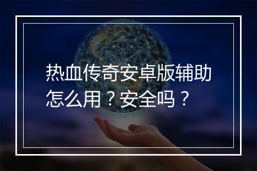 热血传奇安卓版辅助怎么用？安全吗？
