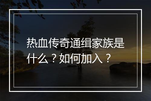 热血传奇通缉家族是什么？如何加入？
