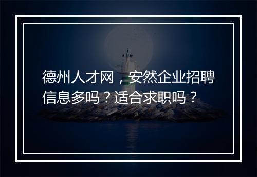 德州人才网，安然企业招聘信息多吗？适合求职吗？