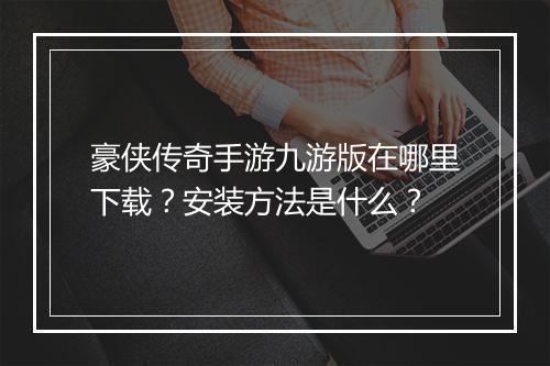豪侠传奇手游九游版在哪里下载？安装方法是什么？
