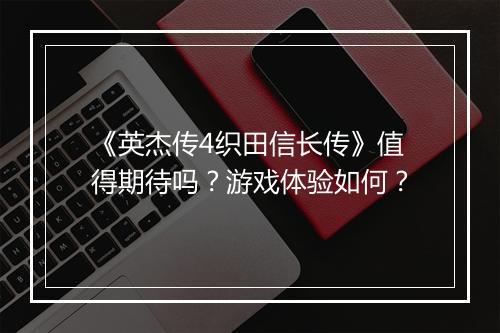 《英杰传4织田信长传》值得期待吗？游戏体验如何？