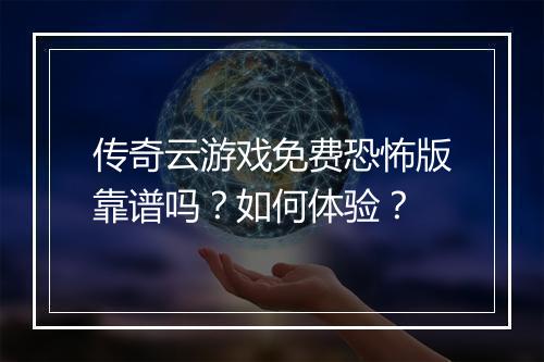 传奇云游戏免费恐怖版靠谱吗？如何体验？