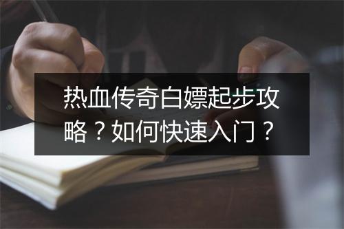 热血传奇白嫖起步攻略？如何快速入门？