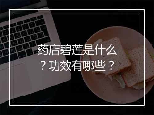 药店碧莲是什么？功效有哪些？