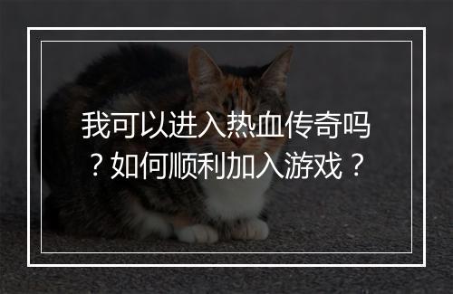 我可以进入热血传奇吗？如何顺利加入游戏？