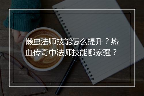 懒虫法师技能怎么提升？热血传奇中法师技能哪家强？