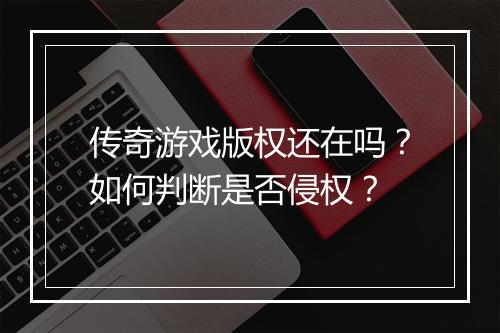传奇游戏版权还在吗？如何判断是否侵权？