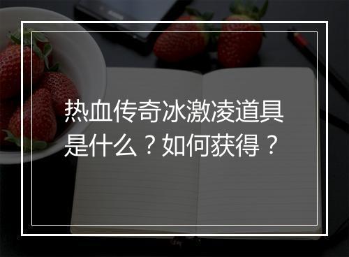 热血传奇冰激凌道具是什么？如何获得？