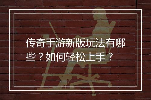 传奇手游新版玩法有哪些？如何轻松上手？
