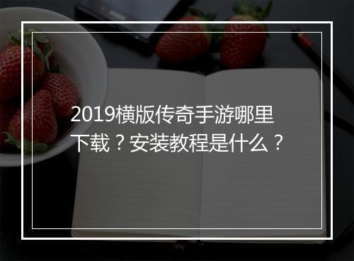 2019横版传奇手游哪里下载？安装教程是什么？