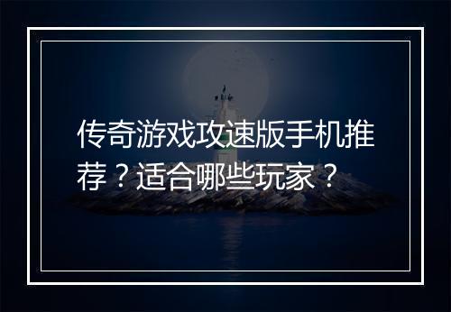 传奇游戏攻速版手机推荐？适合哪些玩家？