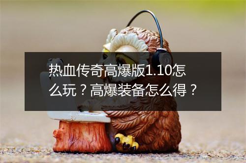 热血传奇高爆版1.10怎么玩？高爆装备怎么得？