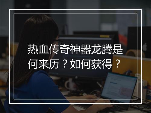 热血传奇神器龙腾是何来历？如何获得？