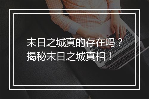 末日之城真的存在吗？揭秘末日之城真相！