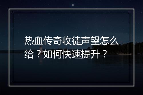 热血传奇收徒声望怎么给？如何快速提升？