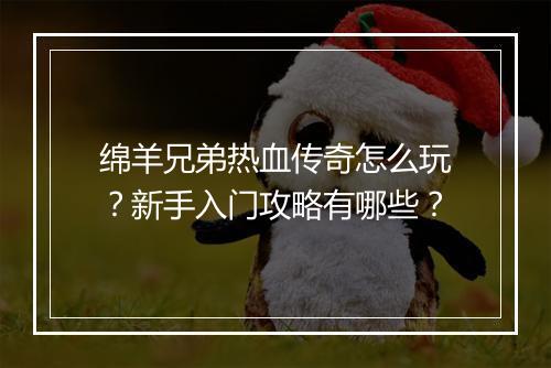绵羊兄弟热血传奇怎么玩？新手入门攻略有哪些？