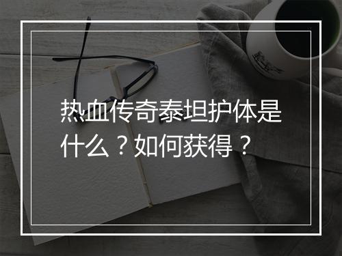 热血传奇泰坦护体是什么？如何获得？