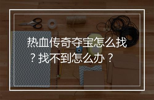 热血传奇夺宝怎么找？找不到怎么办？
