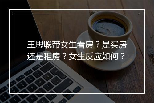 王思聪带女生看房？是买房还是租房？女生反应如何？