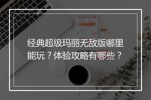 经典超级玛丽无敌版哪里能玩？体验攻略有哪些？