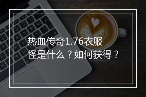 热血传奇1.76衣服怪是什么？如何获得？