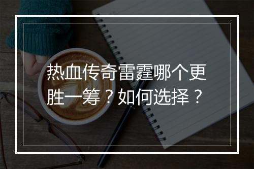 热血传奇雷霆哪个更胜一筹？如何选择？